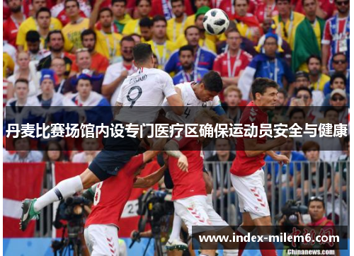丹麦比赛场馆内设专门医疗区确保运动员安全与健康