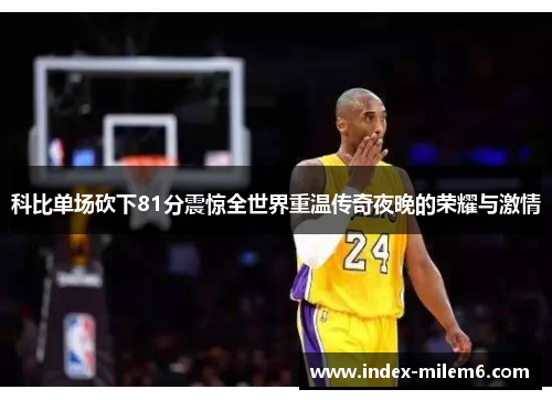 科比单场砍下81分震惊全世界重温传奇夜晚的荣耀与激情