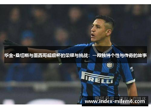 华金·桑切斯与墨西哥超级杯的荣耀与挑战：一段独特个性与传奇的故事