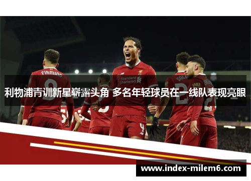 利物浦青训新星崭露头角 多名年轻球员在一线队表现亮眼