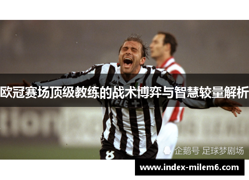 欧冠赛场顶级教练的战术博弈与智慧较量解析