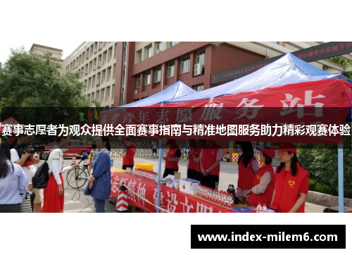 赛事志愿者为观众提供全面赛事指南与精准地图服务助力精彩观赛体验