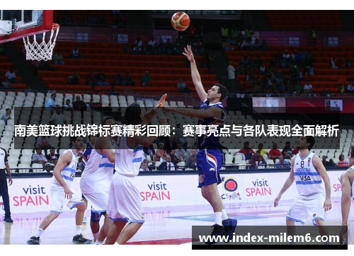 南美篮球挑战锦标赛精彩回顾：赛事亮点与各队表现全面解析