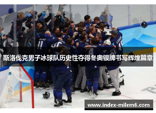 斯洛伐克男子冰球队历史性夺得冬奥银牌书写辉煌篇章