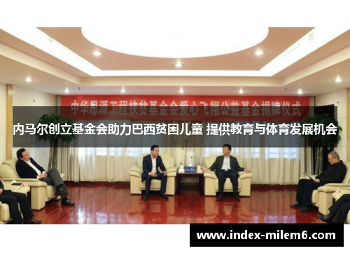 内马尔创立基金会助力巴西贫困儿童 提供教育与体育发展机会