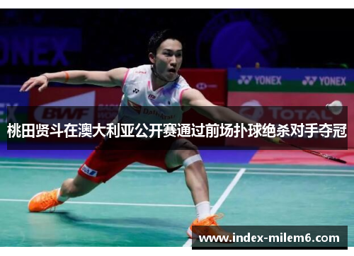 桃田贤斗在澳大利亚公开赛通过前场扑球绝杀对手夺冠