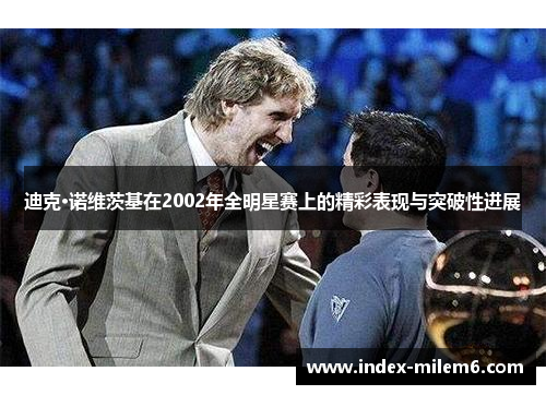 迪克·诺维茨基在2002年全明星赛上的精彩表现与突破性进展