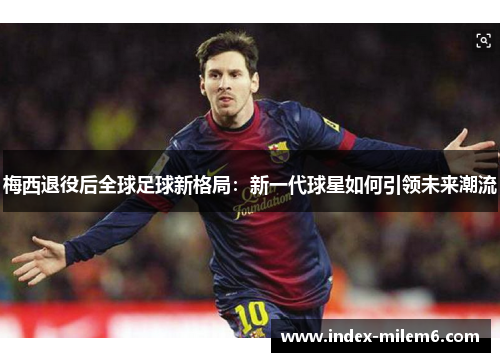 梅西退役后全球足球新格局：新一代球星如何引领未来潮流