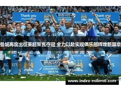 曼城再度出征英超誓言夺冠 全力以赴实现俱乐部辉煌新篇章