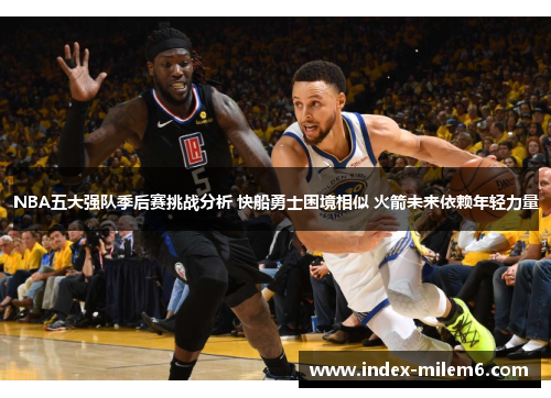 NBA五大强队季后赛挑战分析 快船勇士困境相似 火箭未来依赖年轻力量