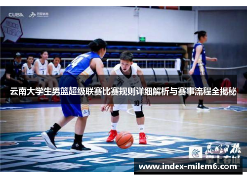 云南大学生男篮超级联赛比赛规则详细解析与赛事流程全揭秘