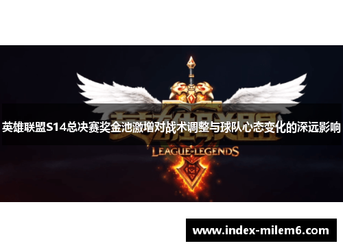 英雄联盟S14总决赛奖金池激增对战术调整与球队心态变化的深远影响