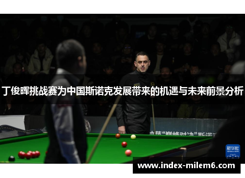 丁俊晖挑战赛为中国斯诺克发展带来的机遇与未来前景分析
