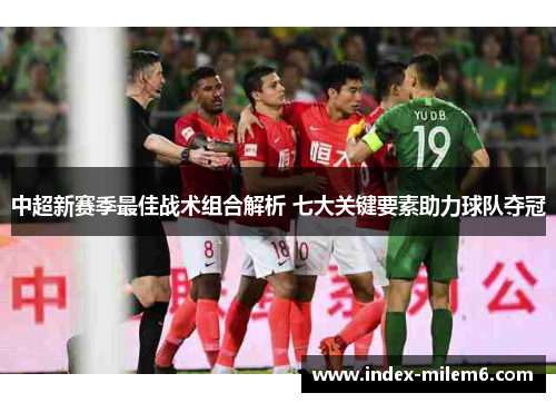 中超新赛季最佳战术组合解析 七大关键要素助力球队夺冠