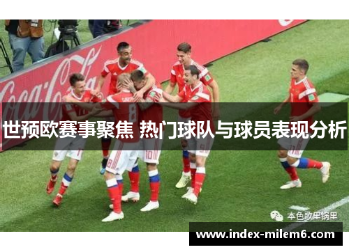 世预欧赛事聚焦 热门球队与球员表现分析