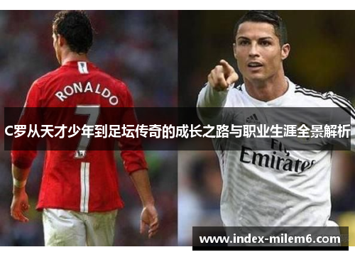 C罗从天才少年到足坛传奇的成长之路与职业生涯全景解析