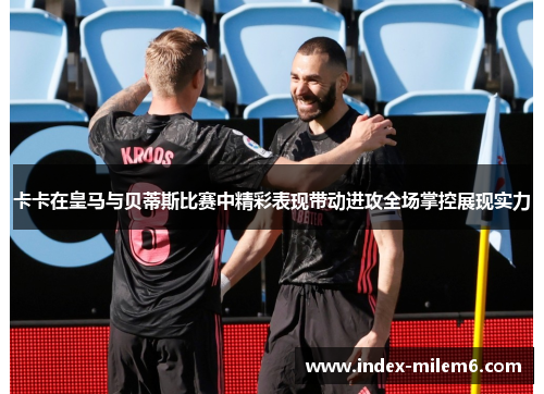 卡卡在皇马与贝蒂斯比赛中精彩表现带动进攻全场掌控展现实力