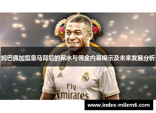 姆巴佩加盟皇马背后的薪水与佣金内幕揭示及未来发展分析