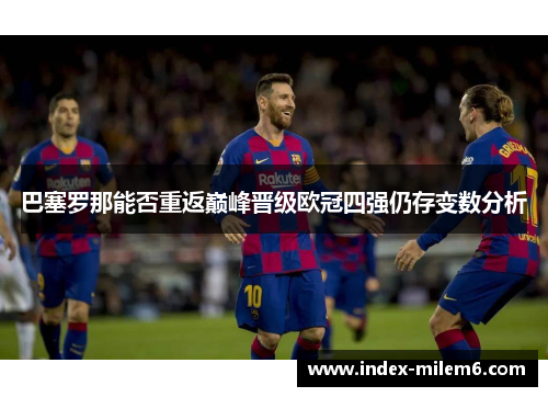 巴塞罗那能否重返巅峰晋级欧冠四强仍存变数分析