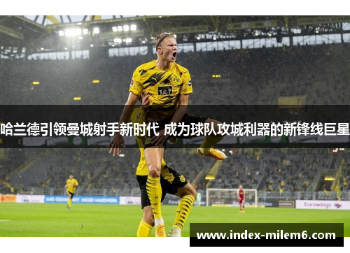 哈兰德引领曼城射手新时代 成为球队攻城利器的新锋线巨星