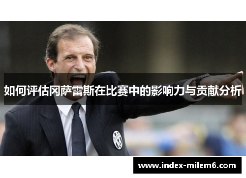 如何评估冈萨雷斯在比赛中的影响力与贡献分析