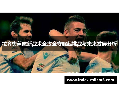 拉齐奥蓝鹰新战术全攻全守崛起挑战与未来发展分析