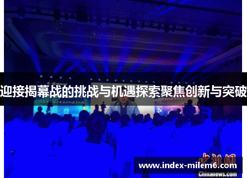 迎接揭幕战的挑战与机遇探索聚焦创新与突破