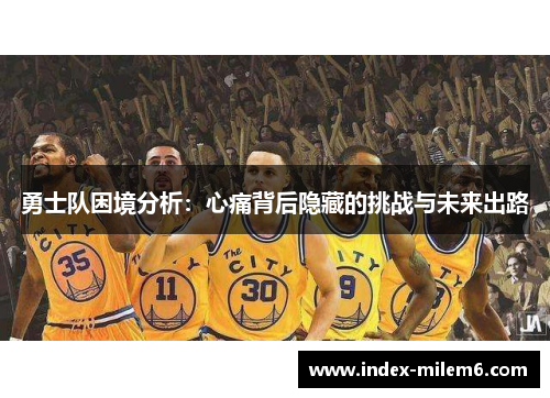 勇士队困境分析：心痛背后隐藏的挑战与未来出路