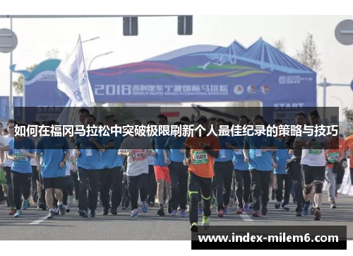 如何在福冈马拉松中突破极限刷新个人最佳纪录的策略与技巧