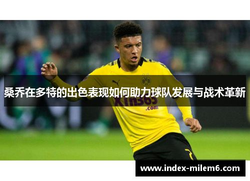 桑乔在多特的出色表现如何助力球队发展与战术革新