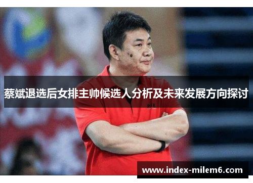 蔡斌退选后女排主帅候选人分析及未来发展方向探讨