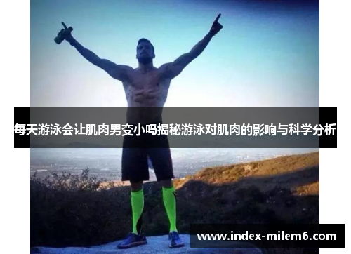 每天游泳会让肌肉男变小吗揭秘游泳对肌肉的影响与科学分析
