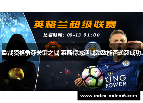 欧战资格争夺关键之战 莱斯特城迎战劲敌能否逆袭成功