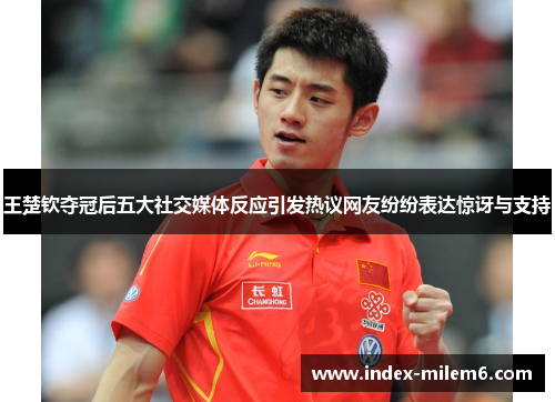 王楚钦夺冠后五大社交媒体反应引发热议网友纷纷表达惊讶与支持
