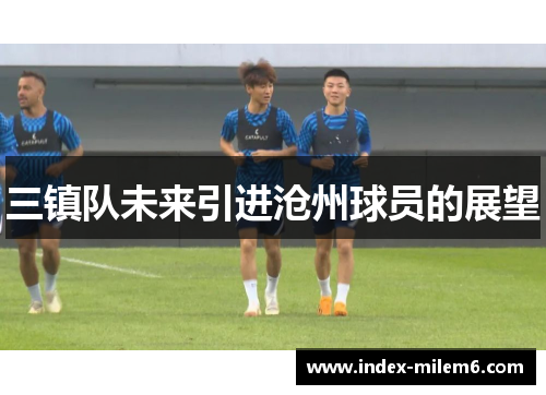 三镇队未来引进沧州球员的展望