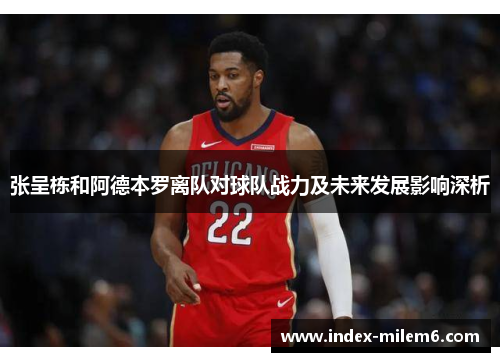 张呈栋和阿德本罗离队对球队战力及未来发展影响深析