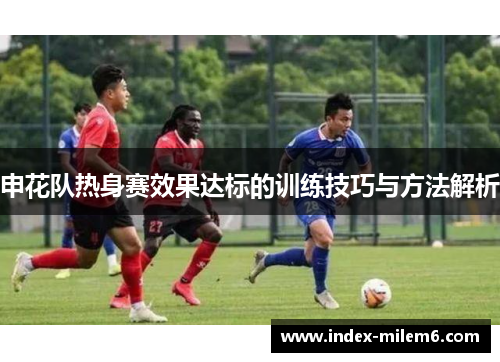 申花队热身赛效果达标的训练技巧与方法解析