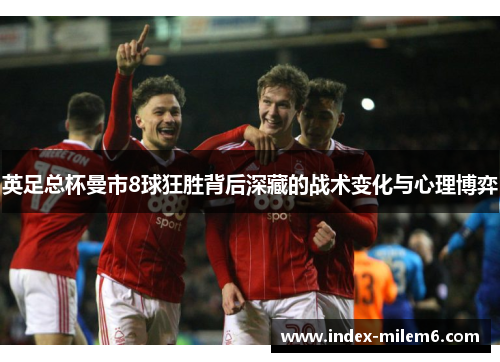 英足总杯曼市8球狂胜背后深藏的战术变化与心理博弈