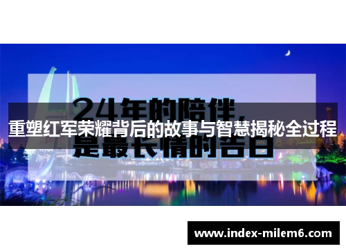 重塑红军荣耀背后的故事与智慧揭秘全过程