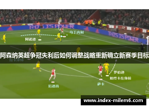 阿森纳英超争冠失利后如何调整战略重新确立新赛季目标