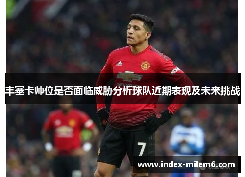 丰塞卡帅位是否面临威胁分析球队近期表现及未来挑战