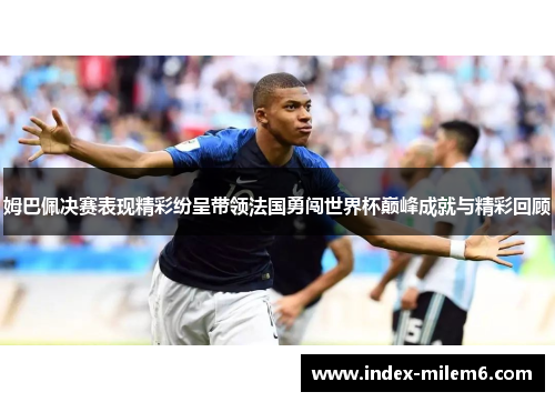姆巴佩决赛表现精彩纷呈带领法国勇闯世界杯巅峰成就与精彩回顾