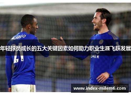 年轻球员成长的五大关键因素如何助力职业生涯飞跃发展