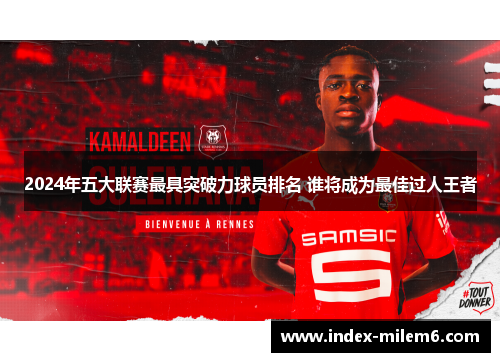 2024年五大联赛最具突破力球员排名 谁将成为最佳过人王者