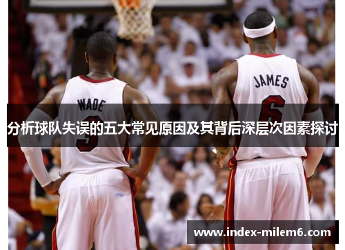 分析球队失误的五大常见原因及其背后深层次因素探讨