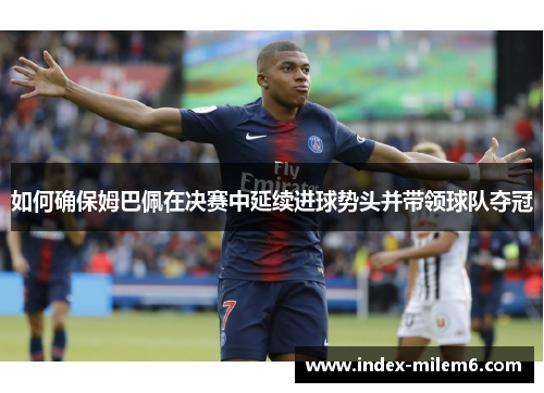 如何确保姆巴佩在决赛中延续进球势头并带领球队夺冠