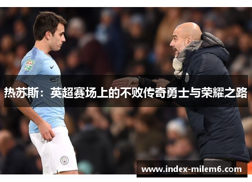 热苏斯：英超赛场上的不败传奇勇士与荣耀之路