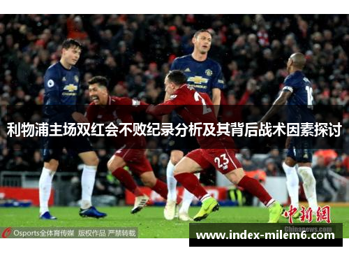 利物浦主场双红会不败纪录分析及其背后战术因素探讨