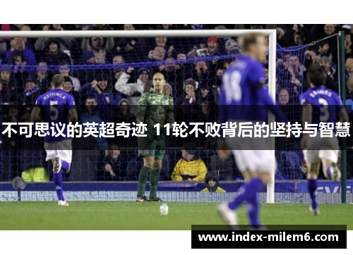 不可思议的英超奇迹 11轮不败背后的坚持与智慧