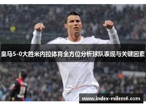 皇马5-0大胜米内拉体育全方位分析球队表现与关键因素